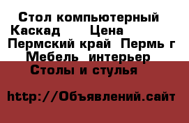 Стол компьютерный “Каскад 3“ › Цена ­ 5 530 - Пермский край, Пермь г. Мебель, интерьер » Столы и стулья   